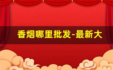 香烟哪里批发-最新大前门香烟30元