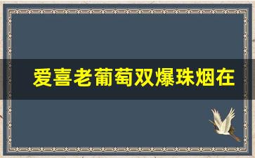 爱喜老葡萄双爆珠烟在哪买-爱喜双橙爆珠烟价格表图