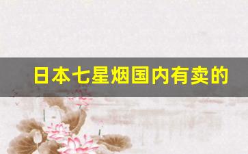 日本七星烟国内有卖的吗-日本本土七星烟在日本多少钱