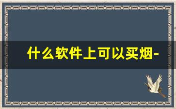 什么软件上可以买烟-个人在什么软件可以买到烟