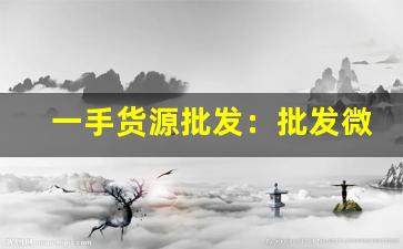 一手货源批发：批发微信群-个人批发货源