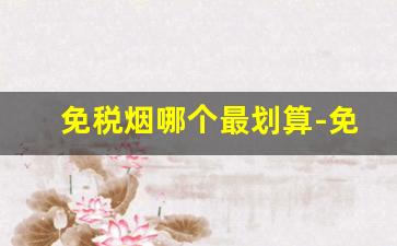 免税烟哪个最划算-免税的烟是有多便宜