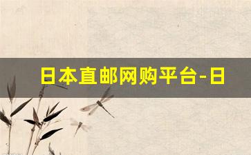日本直邮网购平台-日本直邮的app哪个靠谱