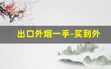 出口外烟一手-买到外烟