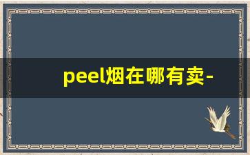 peel烟在哪有卖-peel烟一般在哪个商店可以买