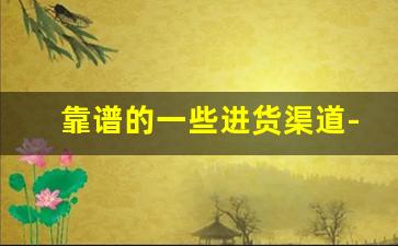 靠谱的一些进货渠道-中国最便宜的进货渠道