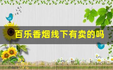 百乐香烟线下有卖的吗-百乐香烟实体店价格