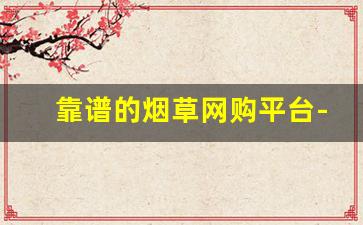 靠谱的烟草网购平台-正规的烟草网站
