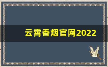 云霄香烟官网2022新品发布：闻香而至-云霄香烟今日报价