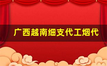 广西越南细支代工烟代理-越南代工香烟价格表和图片