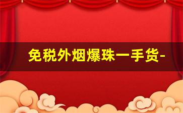 免税外烟爆珠一手货-免税爆珠香烟哪个口味好