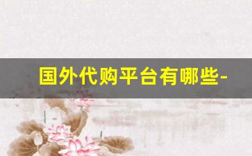 国外代购平台有哪些-海外代购推荐哪个网站