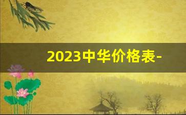 2023中华价格表-2025中华价格表和图片