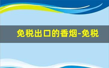 免税出口的香烟-免税店香烟是不是出口烟