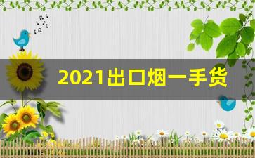 2021出口烟一手货源批发-烟的零售厂家