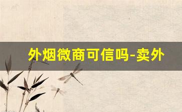 外烟微商可信吗-卖外烟的是不是都是骗子