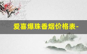 爱喜爆珠香烟价格表-爱喜香烟价格一览表
