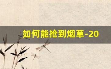如何能抢到烟草-200元左右烟草