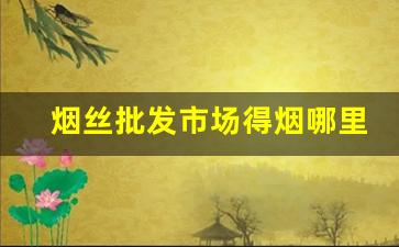 烟丝批发市场得烟哪里来的-哪里的市场有烟丝卖
