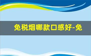 免税烟哪款口感好-免税烟跟正品烟口感一样吗