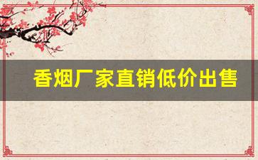 香烟厂家直销低价出售-厂家购买特价烟