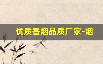 优质香烟品质厂家-烟正宗厂家直销