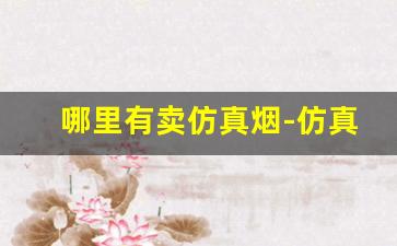 哪里有卖仿真烟-仿真烟哪里最多