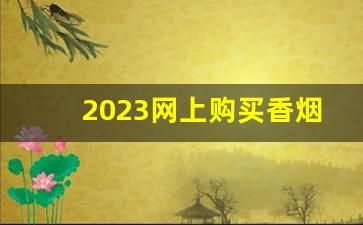 2023网上购买香烟app平台-什么软件线上可以买到烟