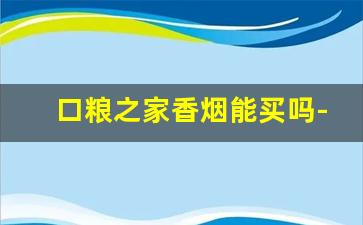 口粮之家香烟能买吗-口粮香烟口碑排名