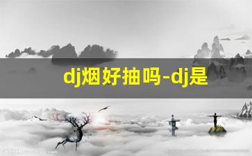 dj烟好抽吗-dj是烟的品牌吗