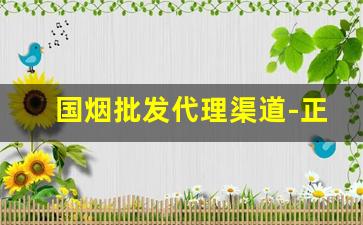 国烟批发代理渠道-正规烟批发途径有什么