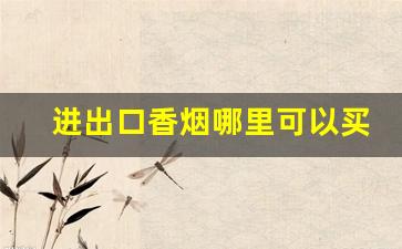 进出口香烟哪里可以买-什么地方能买到进口香烟