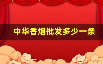 中华香烟批发多少一条-中华香烟正品一条多少钱