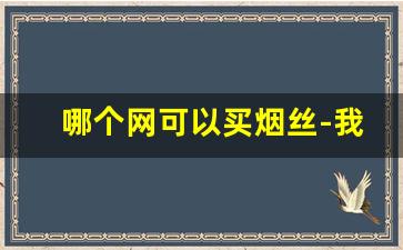 哪个网可以买烟丝-我想买烟丝怎么购买