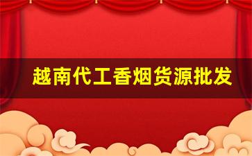 越南代工香烟货源批发香烟厂家-越南代工厂香烟图片及价格