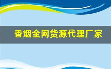 香烟全网货源代理厂家-烟售卖厂家直销