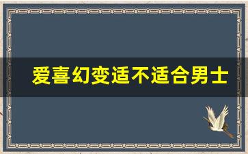 爱喜幻变适不适合男士-市面上为什么不卖爱喜幻变