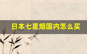 日本七星烟国内怎么买得到-日本七星烟买白的还是黑的