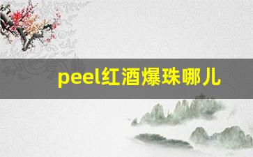 peel红酒爆珠哪儿有卖-peel红酒爆珠是什么国家的