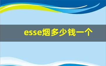 esse烟多少钱一个-esse香烟哪里比较多