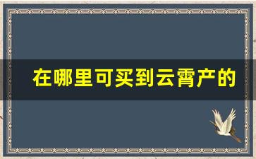 在哪里可买到云霄产的烟-哪里有批发云霄烟的