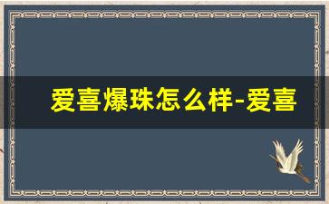 爱喜爆珠怎么样-爱喜爆珠为什么两种包装