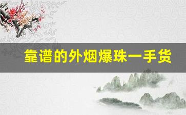 靠谱的外烟爆珠一手货源供应商-爆珠烟一般在哪里批发