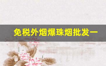免税外烟爆珠烟批发一手货源-正品进口烟售卖