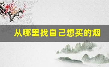 从哪里找自己想买的烟-买不到的烟哪里买