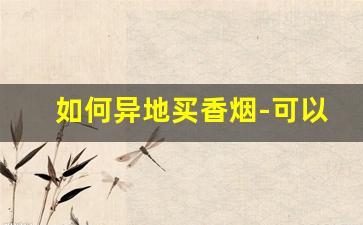 如何异地买香烟-可以从外地购买烟吗
