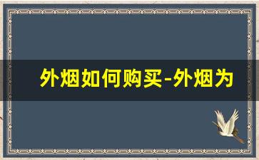 外烟如何购买-外烟为什么那么便宜