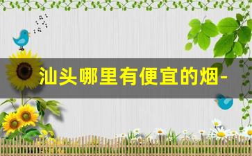 汕头哪里有便宜的烟-汕头10块钱左右的烟