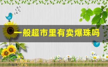 一般超市里有卖爆珠吗-哪里可以购买爆珠