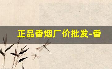 正品香烟厂价批发-香烟报价表定做